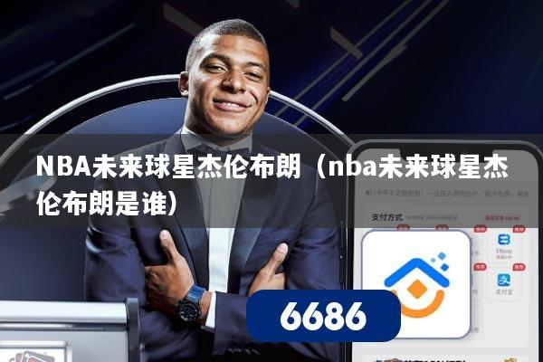 NBA未来球星杰伦布朗(nba未来球星杰伦布朗是谁)