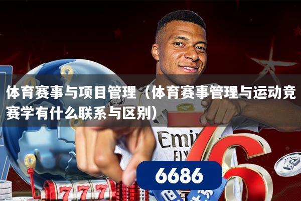 体育赛事与项目管理（体育赛事管理与运动竞赛学有什么联系与区别）