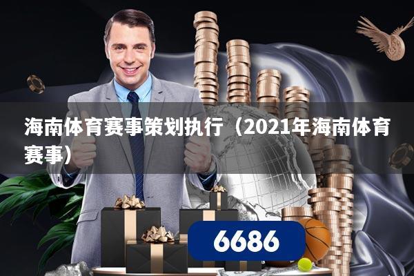 海南体育赛事策划执行（2021年海南体育赛事）