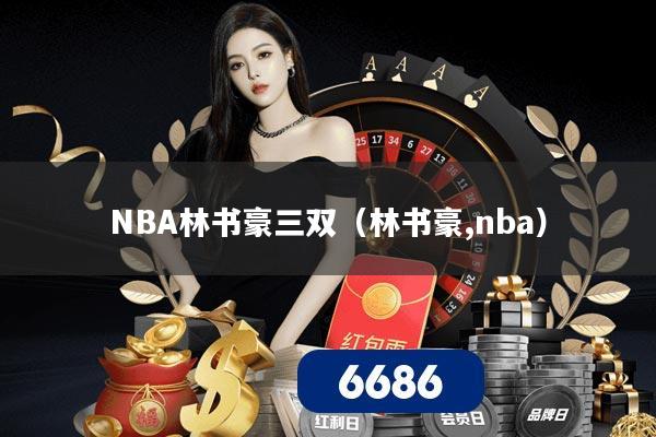 NBA林书豪三双(林书豪,nba)