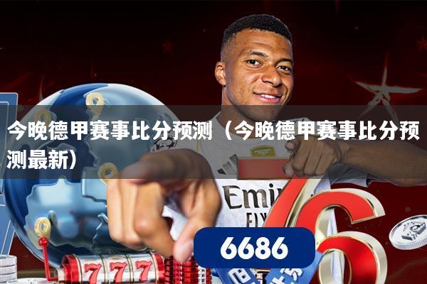 今晚德甲赛事比分预测(今晚德甲赛事比分预测最新)