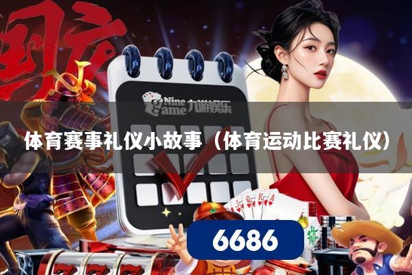 体育赛事礼仪小故事(体育运动比赛礼仪)