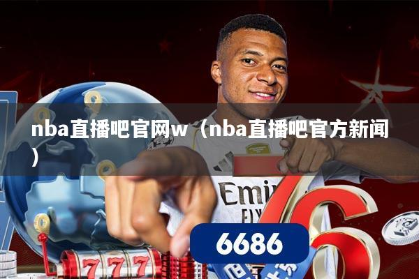 nba直播吧官网w（nba直播吧官方新闻）
