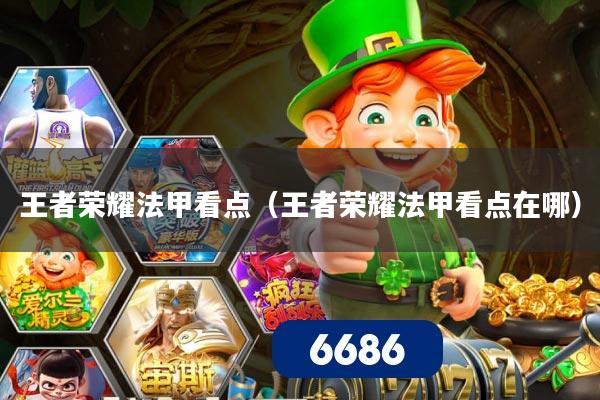 王者荣耀法甲看点(王者荣耀法甲看点在哪)