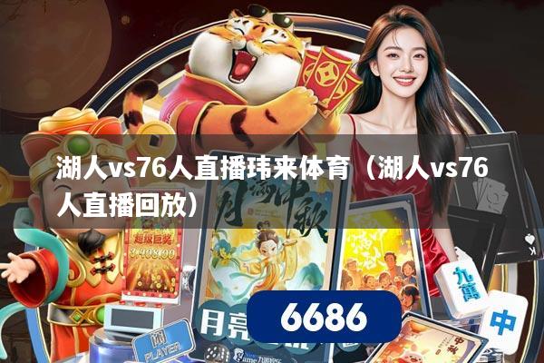 湖人vs76人直播玮来体育（湖人vs76人直播回放）