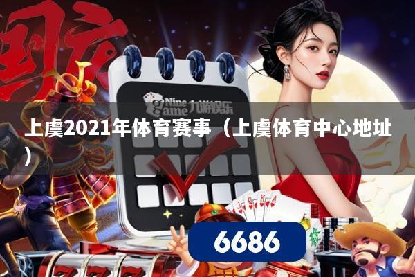上虞2021年体育赛事（上虞体育中心地址）