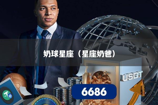 奶球星座（星座奶爸）