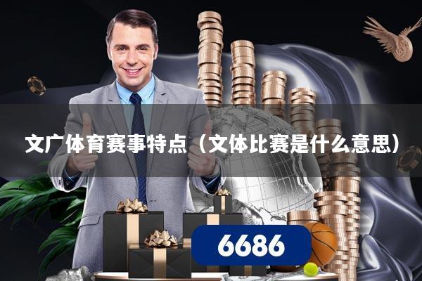 文广体育赛事特点（文体比赛是什么意思）