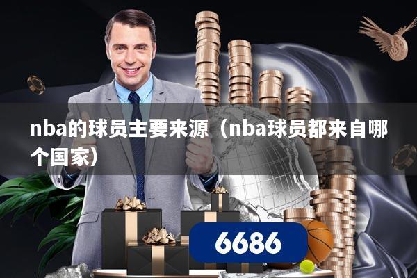 nba的球员主要来源(nba球员都来自哪个国家)