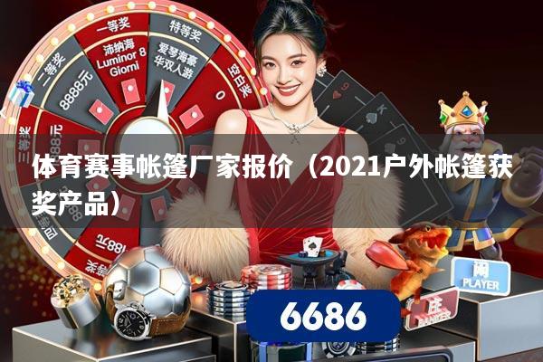 体育赛事帐篷厂家报价(2021户外帐篷获奖产品)