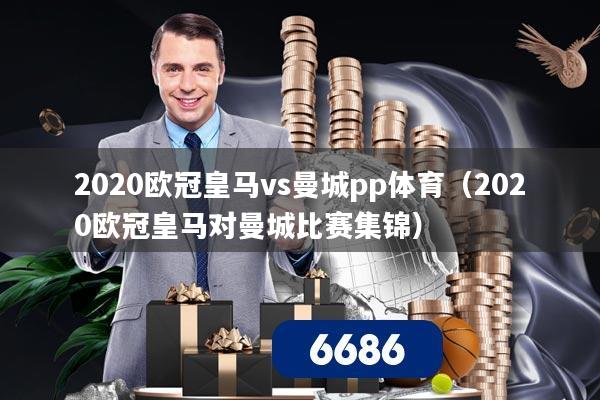 2020欧冠皇马vs曼城pp体育(2020欧冠皇马对曼城比赛集锦)