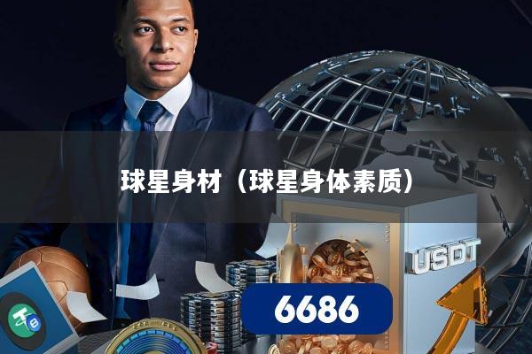 球星身材(球星身体素质)