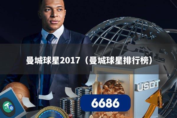 曼城球星2017(曼城球星排行榜)