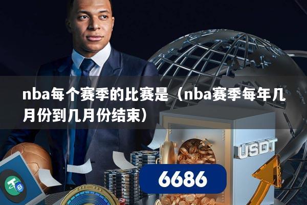 nba每个赛季的比赛是(nba赛季每年几月份到几月份结束)