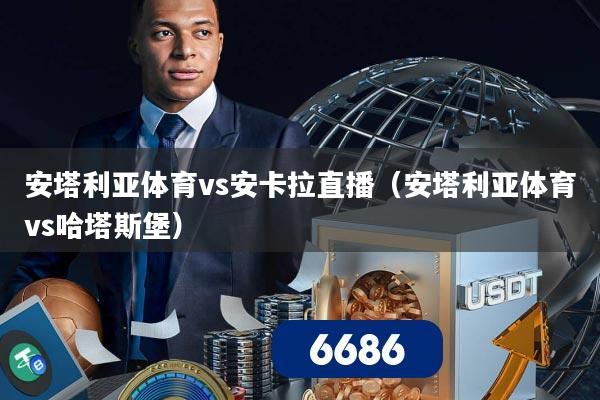 安塔利亚体育vs安卡拉直播(安塔利亚体育vs哈塔斯堡)