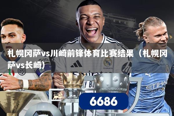 札幌冈萨vs川崎前锋体育比赛结果（札幌冈萨vs长崎）