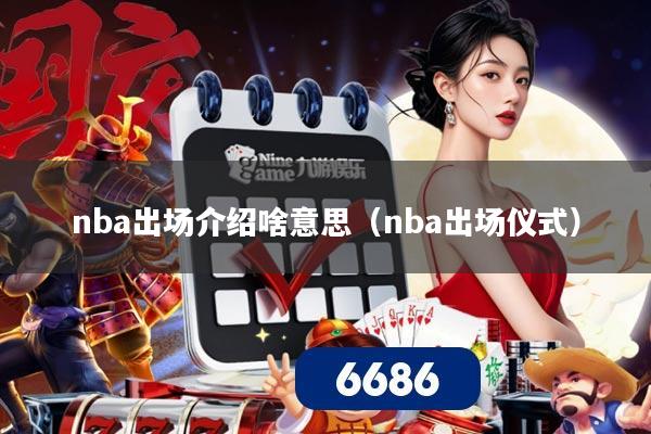 nba出场介绍啥意思(nba出场仪式)