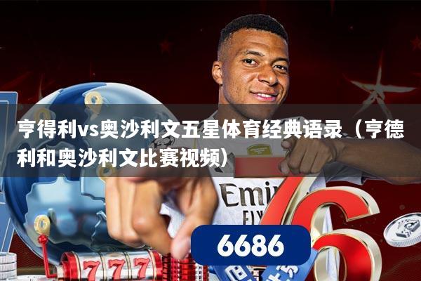 亨得利vs奥沙利文五星体育经典语录(亨德利和奥沙利文比赛视频)