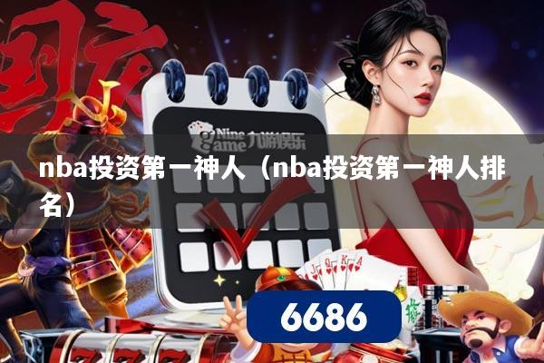 nba投资第一神人（nba投资第一神人排名）