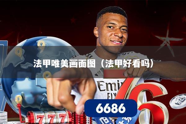 法甲唯美画面图（法甲好看吗）