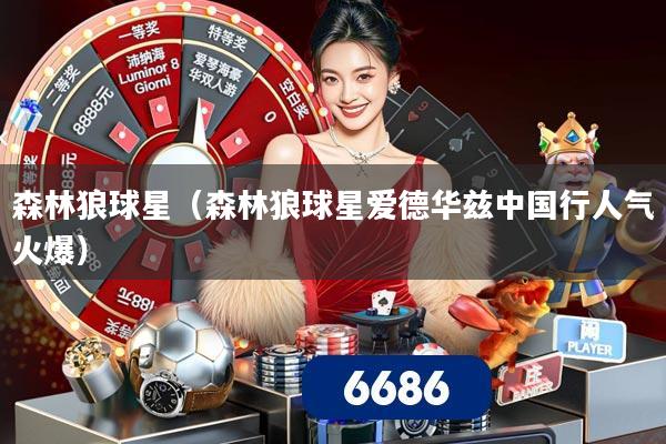 森林狼球星(森林狼球星爱德华兹中国行人气火爆)