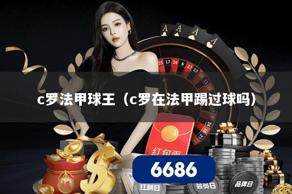 c罗法甲球王(c罗在法甲踢过球吗)