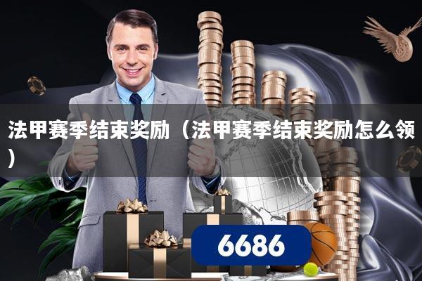 法甲赛季结束奖励(法甲赛季结束奖励怎么领)