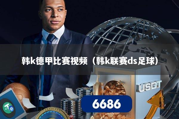 韩k德甲比赛视频(韩k联赛ds足球)