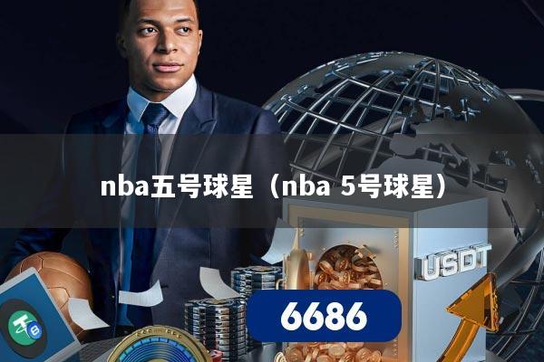 nba五号球星(nba 5号球星)