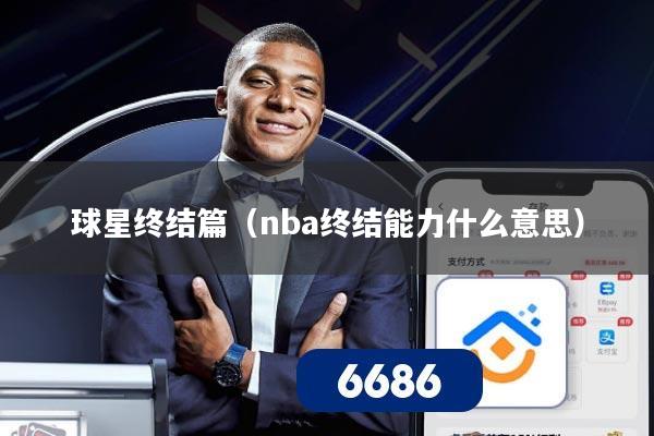 球星终结篇(nba终结能力什么意思)