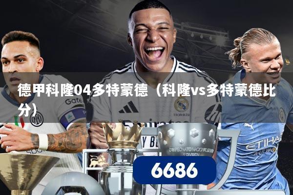 德甲科隆04多特蒙德(科隆vs多特蒙德比分)