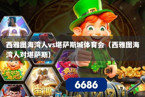 西雅图海湾人vs堪萨斯城体育会（西雅图海湾人对堪萨斯）