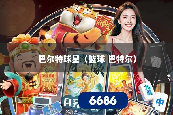 巴尔特球星（篮球 巴特尔）